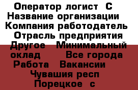 Оператор-логист 1С › Название организации ­ Компания-работодатель › Отрасль предприятия ­ Другое › Минимальный оклад ­ 1 - Все города Работа » Вакансии   . Чувашия респ.,Порецкое. с.